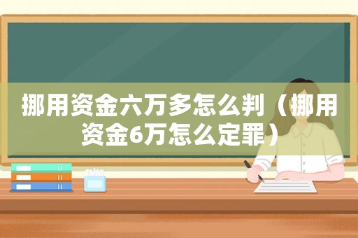 挪用資金六萬多怎么判（挪用資金6萬怎么定罪）