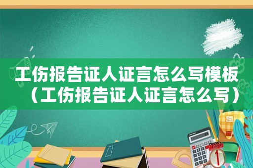 工傷報告證人證言怎么寫模板（工傷報告證人證言怎么寫）