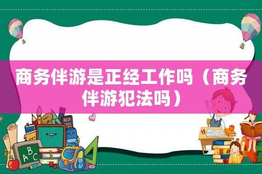 商務(wù)伴游是正經(jīng)工作嗎（商務(wù)伴游犯法嗎）