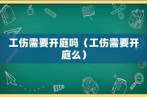 工傷需要開庭嗎（工傷需要開庭么）