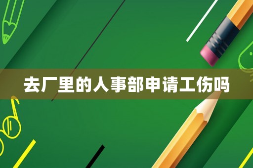 去廠里的人事部申請工傷嗎