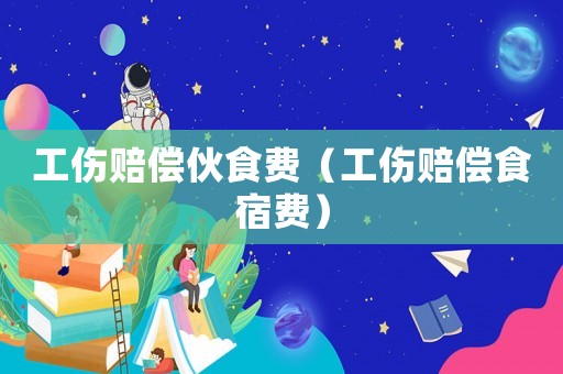 工傷賠償伙食費（工傷賠償食宿費）