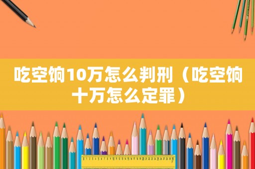 吃空餉10萬怎么判刑（吃空餉十萬怎么定罪）