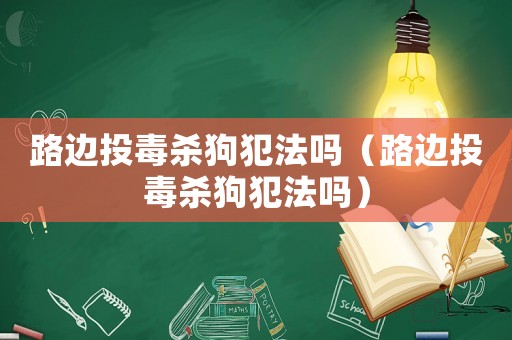 路邊投毒殺狗犯法嗎（路邊投毒殺狗犯法嗎）