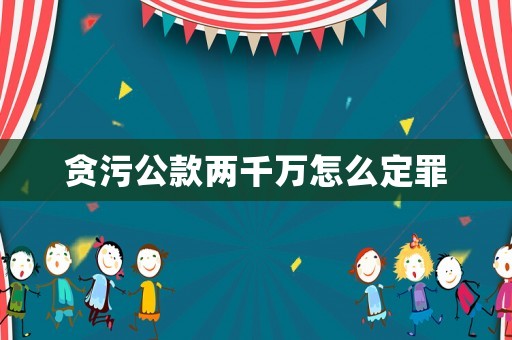 貪污公款兩千萬怎么定罪