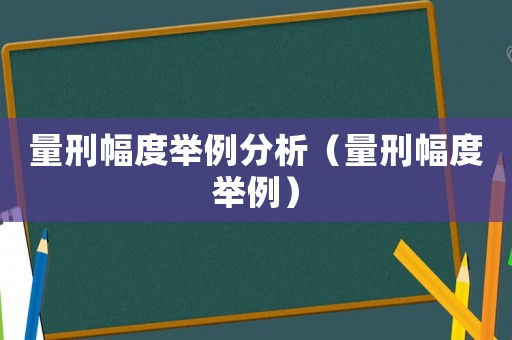 量刑幅度舉例分析（量刑幅度舉例）