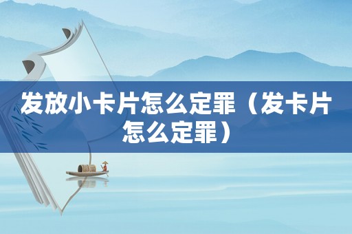 發放小卡片怎么定罪（發卡片怎么定罪）