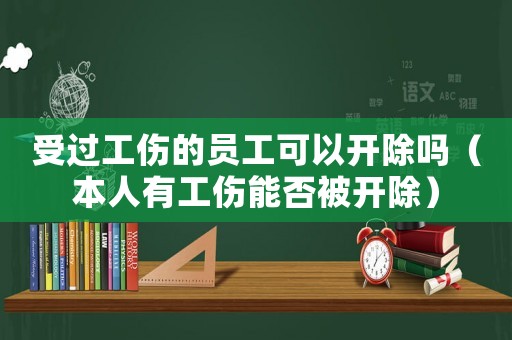 受過工傷的員工可以開除嗎（本人有工傷能否被開除）