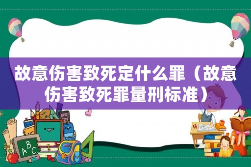 故意傷害致死定什么罪（故意傷害致死罪量刑標準）