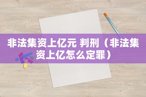 非法集資上億元 判刑（非法集資上億怎么定罪）