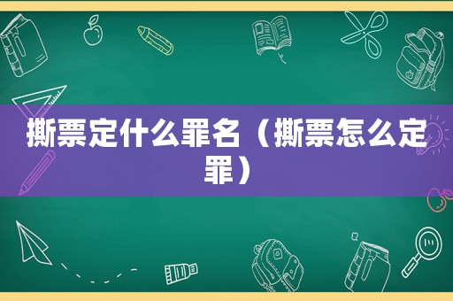 撕票定什么罪名（撕票怎么定罪）