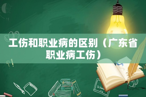工傷和職業(yè)病的區(qū)別（廣東省職業(yè)病工傷）