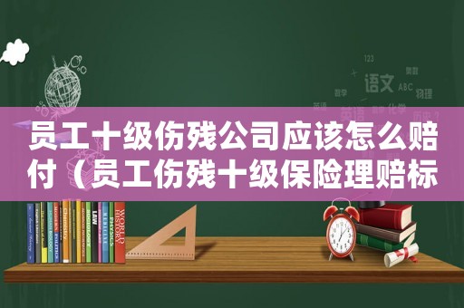 員工十級傷殘公司應該怎么賠付（員工傷殘十級保險理賠標準）