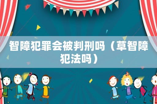 智障犯罪會被判刑嗎（草智障犯法嗎）