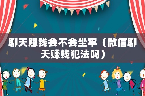 聊天賺錢會不會坐牢（微信聊天賺錢犯法嗎）
