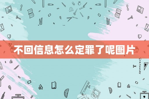 不回信息怎么定罪了呢圖片