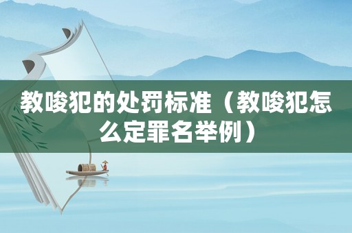 教唆犯的處罰標準（教唆犯怎么定罪名舉例）