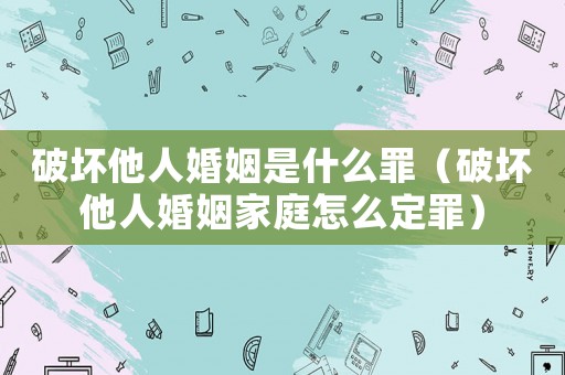破壞他人婚姻是什么罪（破壞他人婚姻家庭怎么定罪）