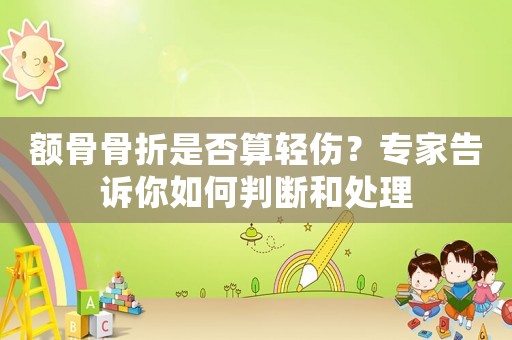 額骨骨折是否算輕傷？專家告訴你如何判斷和處理