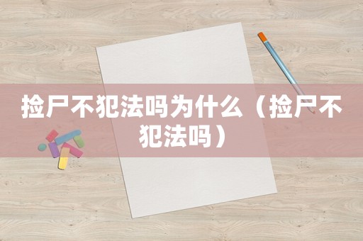 撿尸不犯法嗎為什么（撿尸不犯法嗎）