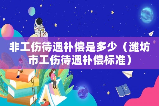 非工傷待遇補償是多少（濰坊市工傷待遇補償標準）