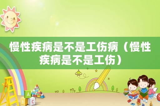 慢性疾病是不是工傷病（慢性疾病是不是工傷）