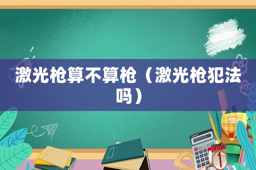 激光槍算不算槍（激光槍犯法嗎）