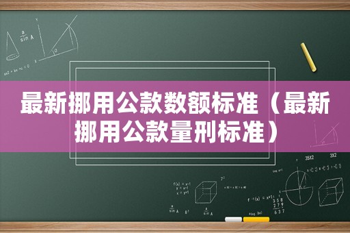 最新挪用公款數額標準（最新挪用公款量刑標準）