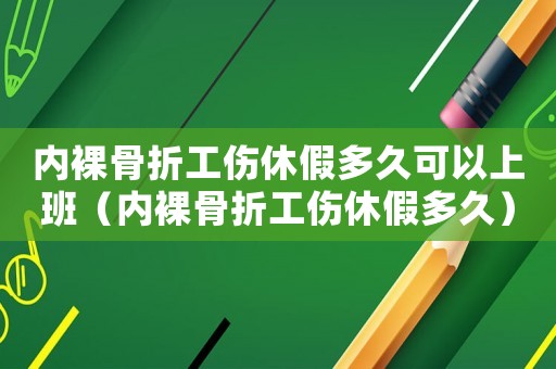 內(nèi)裸骨折工傷休假多久可以上班（內(nèi)裸骨折工傷休假多久）
