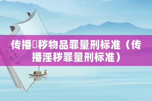 傳播婬穢物品罪量刑標準（傳播淫穢罪量刑標準）