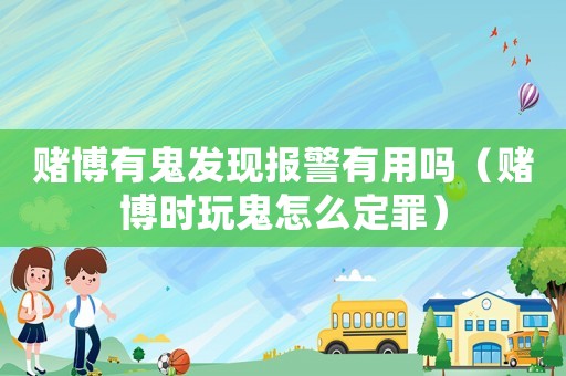 賭博有鬼發現報警有用嗎（賭博時玩鬼怎么定罪）