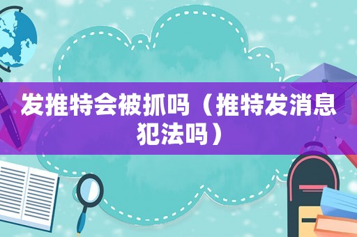 發推特會被抓嗎（推特發消息犯法嗎）