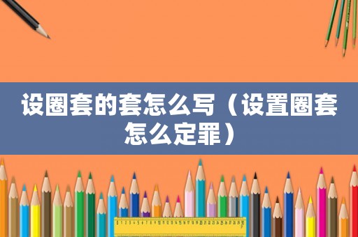設圈套的套怎么寫（設置圈套怎么定罪）