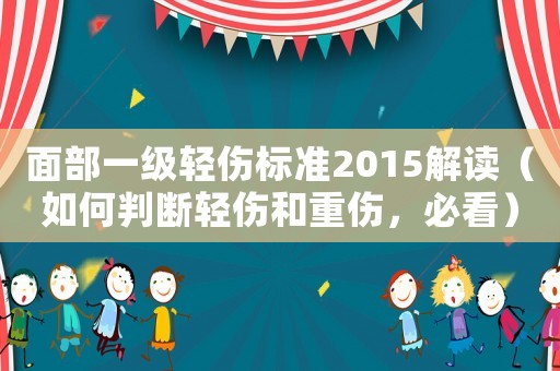 面部一級輕傷標(biāo)準(zhǔn)2015解讀（如何判斷輕傷和重傷，必看）