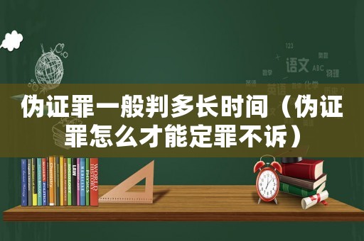偽證罪一般判多長時間（偽證罪怎么才能定罪不訴）