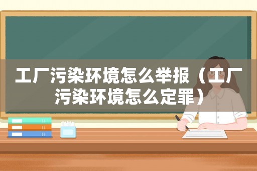 工廠污染環(huán)境怎么舉報(bào)（工廠污染環(huán)境怎么定罪）