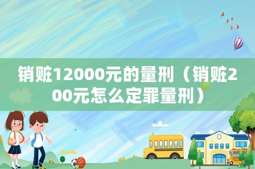 銷贓12000元的量刑（銷贓200元怎么定罪量刑）