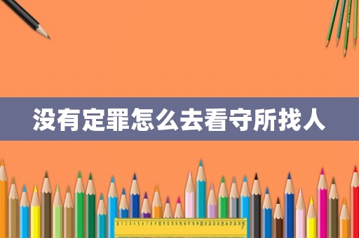 沒有定罪怎么去看守所找人