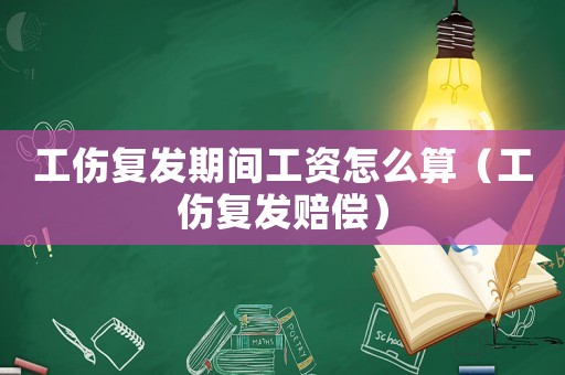 工傷復發期間工資怎么算（工傷復發賠償）