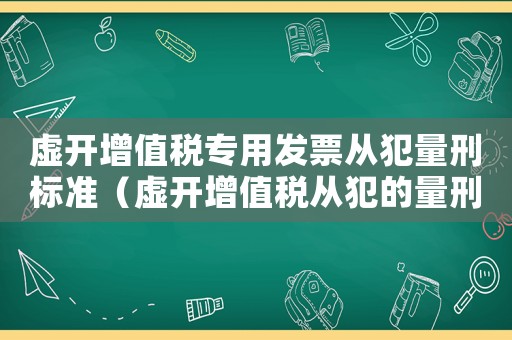 虛開增值稅專用發票從犯量刑標準（虛開增值稅從犯的量刑）