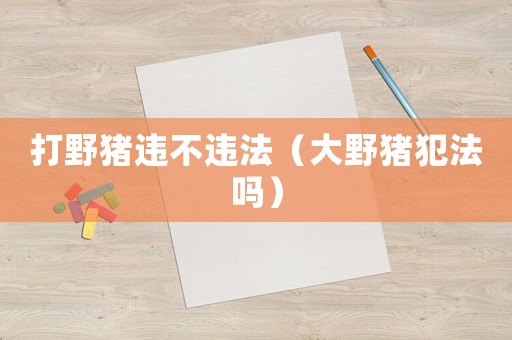 打野豬違不違法（大野豬犯法嗎）