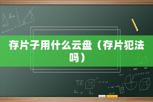 存片子用什么云盤（存片犯法嗎）