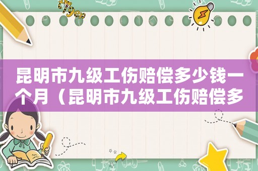 昆明市九級工傷賠償多少錢一個月（昆明市九級工傷賠償多少錢）