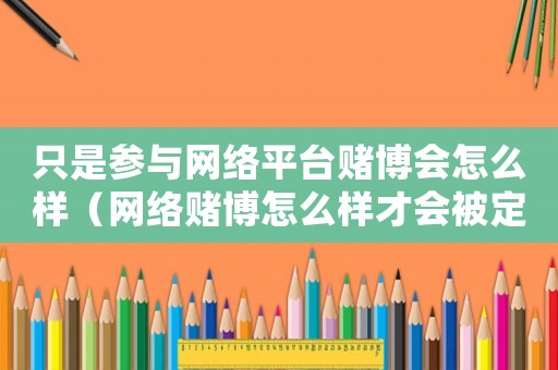 只是參與網(wǎng)絡(luò)平臺賭博會怎么樣（網(wǎng)絡(luò)賭博怎么樣才會被定罪）