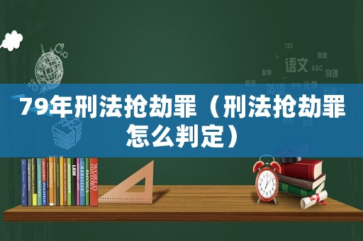 79年刑法搶劫罪（刑法搶劫罪怎么判定）