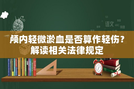 顱內輕微淤血是否算作輕傷？解讀相關法律規定