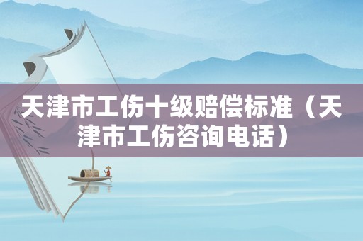 天津市工傷十級(jí)賠償標(biāo)準(zhǔn)（天津市工傷咨詢電話）