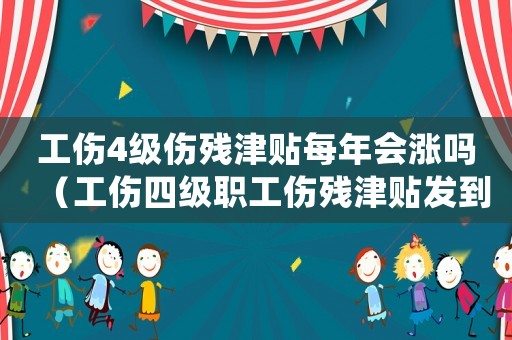工傷4級傷殘津貼每年會漲嗎（工傷四級職工傷殘津貼發到死亡嗎）