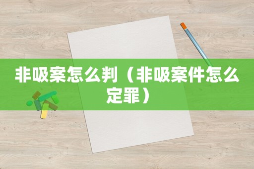 非吸案怎么判（非吸案件怎么定罪）