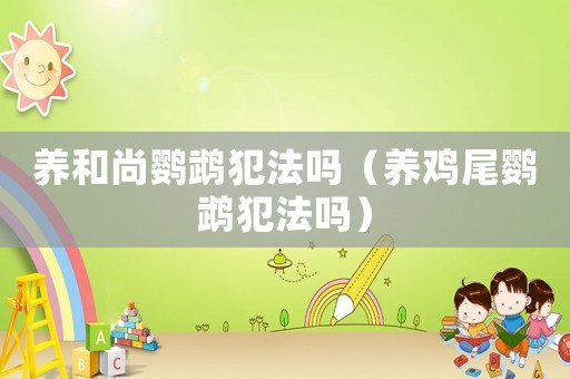 養和尚鸚鵡犯法嗎（養雞尾鸚鵡犯法嗎）